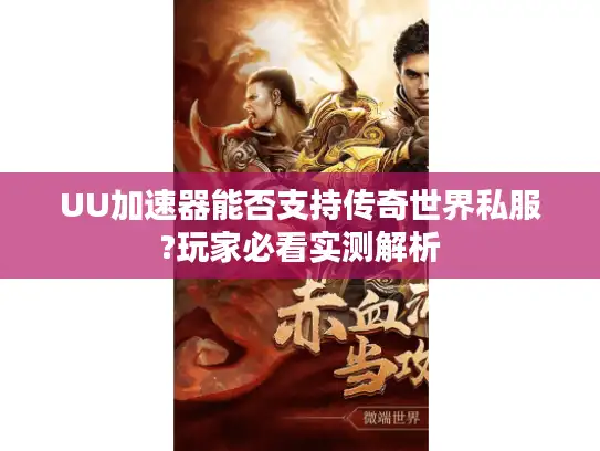 UU加速器能否支持传奇世界私服?玩家必看实测解析