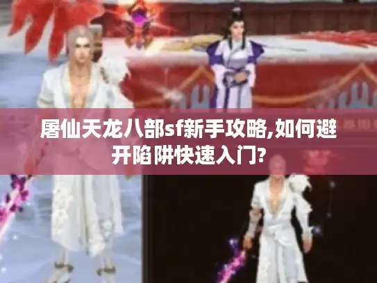 屠仙天龙八部sf新手攻略,如何避开陷阱快速入门? 屠仙天龙八部sf新手攻略,如何避开陷阱快速入门?