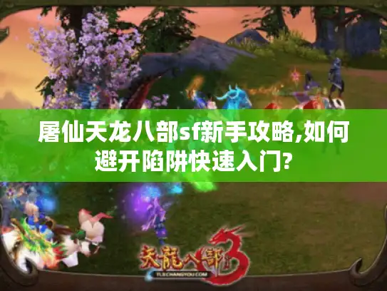 屠仙天龙八部sf新手攻略,如何避开陷阱快速入门? 屠仙天龙八部sf新手攻略,如何避开陷阱快速入门?