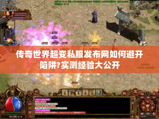 传奇世界超变私服发布网如何避开陷阱?实测经验大公开