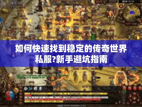 如何快速找到稳定的传奇世界私服?新手避坑指南