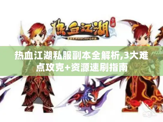 热血江湖私服副本全解析,3大难点攻克+资源速刷指南