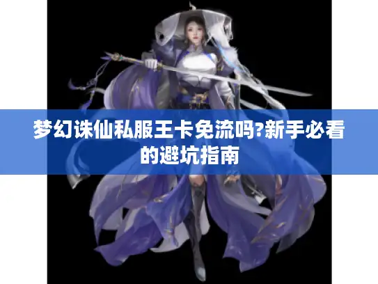 梦幻诛仙私服王卡免流吗?新手必看的避坑指南