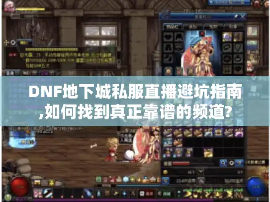 DNF地下城私服直播避坑指南,如何找到真正靠谱的频道?