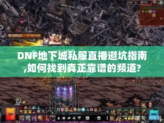 DNF地下城私服直播避坑指南,如何找到真正靠谱的频道?