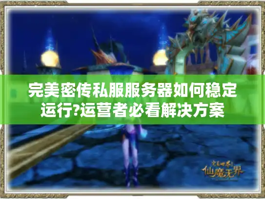 完美密传私服服务器如何稳定运行?运营者必看解决方案