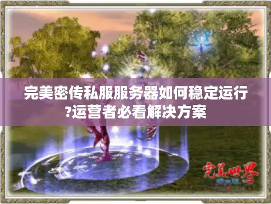 完美密传私服服务器如何稳定运行?运营者必看解决方案