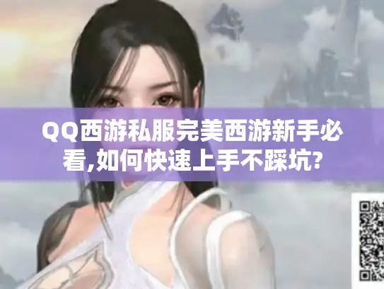 QQ西游私服完美西游新手必看,如何快速上手不踩坑?