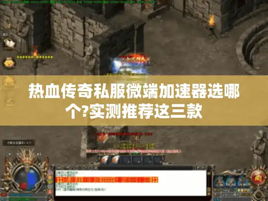 热血传奇私服微端加速器选哪个?实测推荐这三款 热血传奇私服微端加速器选哪个?实测推荐这三款