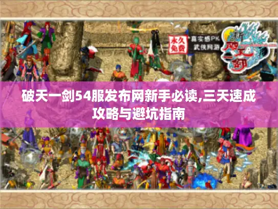 破天一剑54服发布网新手必读,三天速成攻略与避坑指南