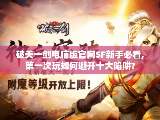 破天一剑电脑版官网SF新手必看,第一次玩如何避开十大陷阱?