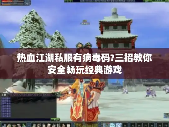 热血江湖私服有病毒码?三招教你安全畅玩经典游戏 热血江湖私服有病毒码?三招教你安全畅玩经典游戏