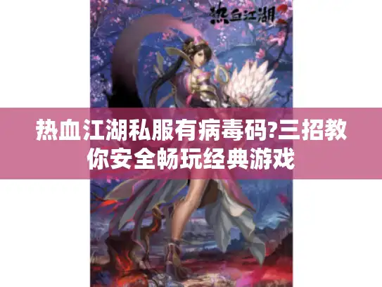 热血江湖私服有病毒码?三招教你安全畅玩经典游戏 热血江湖私服有病毒码?三招教你安全畅玩经典游戏