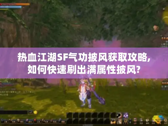 热血江湖SF气功披风获取攻略,如何快速刷出满属性披风?