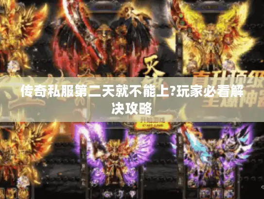传奇私服第二天就不能上?玩家必看解决攻略 传奇私服第二天就不能上?玩家必看解决攻略