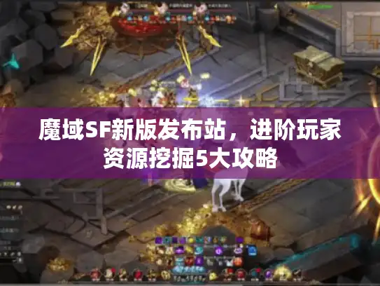 魔域SF新版发布站，进阶玩家资源挖掘5大攻略
