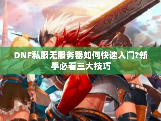 DNF私服无服务器如何快速入门?新手必看三大技巧