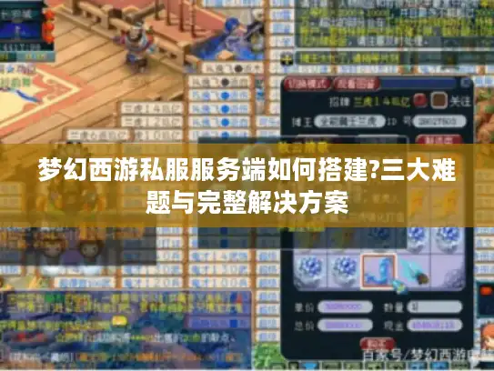 梦幻西游私服服务端如何搭建?三大难题与完整解决方案