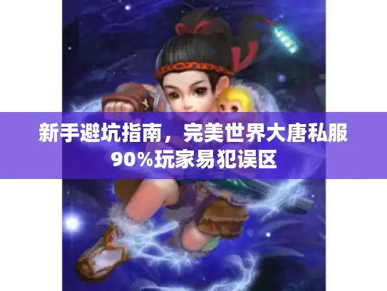 新手避坑指南，完美世界大唐私服90%玩家易犯误区