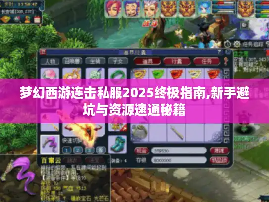 梦幻西游连击私服2025终极指南,新手避坑与资源速通秘籍