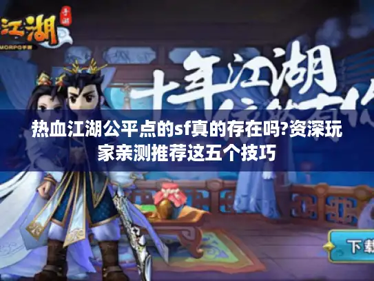 热血江湖公平点的sf真的存在吗?资深玩家亲测推荐这五个技巧