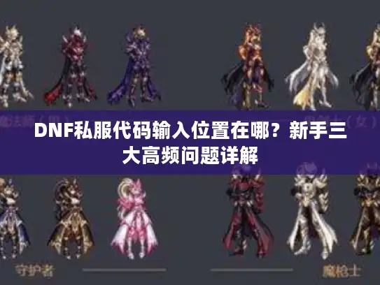 DNF私服代码输入位置在哪?新手三大高频问题详解 DNF私服代码输入位置在哪?新手三大高频问题详解