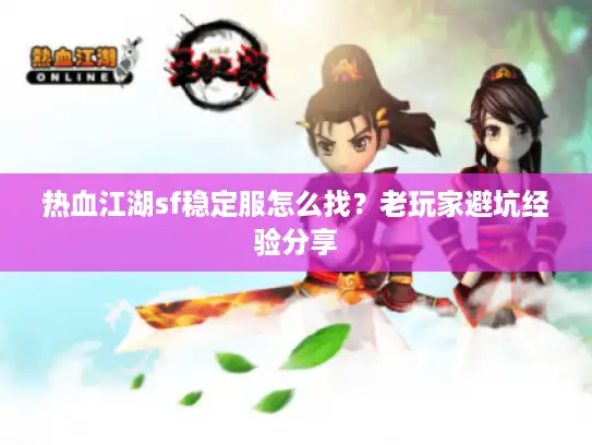 热血江湖sf稳定服怎么找？老玩家避坑经验分享