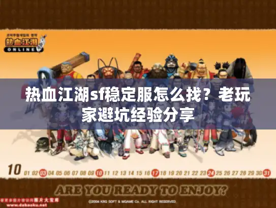 热血江湖sf稳定服怎么找？老玩家避坑经验分享