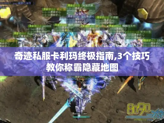 奇迹私服卡利玛终极指南,3个技巧教你称霸隐藏地图