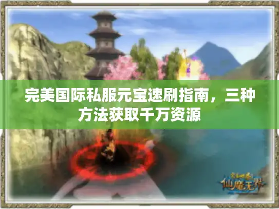 完美国际私服元宝速刷指南，三种方法获取千万资源