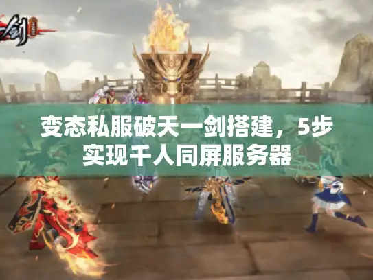 变态私服破天一剑搭建，5步实现千人同屏服务器
