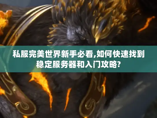 私服完美世界新手必看,如何快速找到稳定服务器和入门攻略?