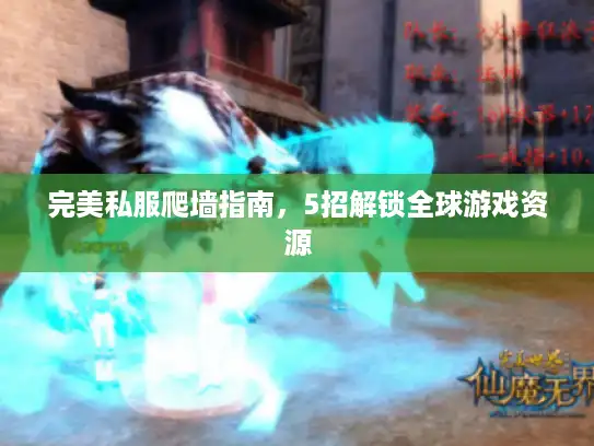 完美私服爬墙指南，5招解锁全球游戏资源