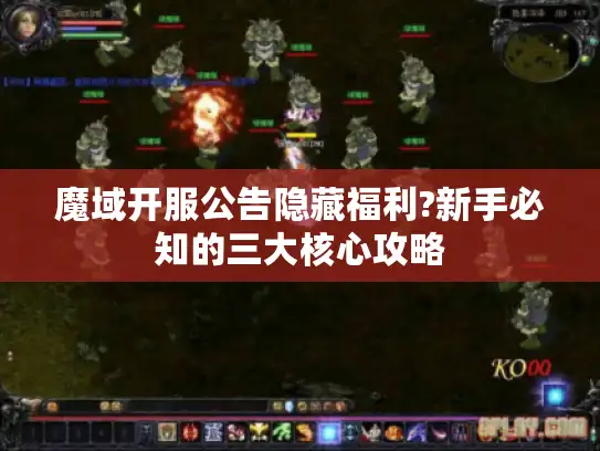 魔域开服公告隐藏福利?新手必知的三大核心攻略