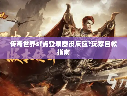 传奇世界sf点登录器没反应?玩家自救指南