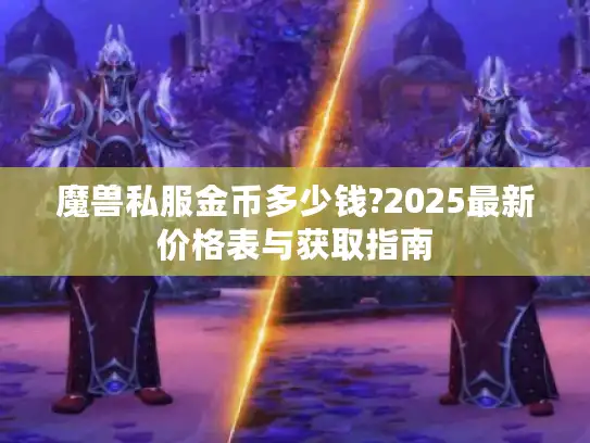 魔兽私服金币多少钱?2025最新价格表与获取指南
