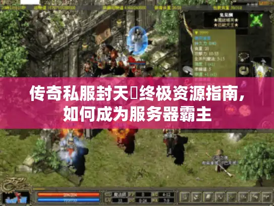 传奇私服封天箓终极资源指南,如何成为服务器霸主 传奇私服封天箓终极资源指南,如何成为服务器霸主