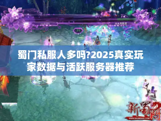 蜀门私服人多吗?2025真实玩家数据与活跃服务器推荐