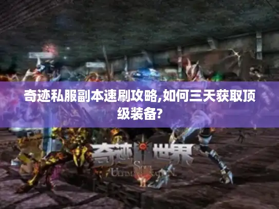 奇迹私服副本速刷攻略,如何三天获取顶级装备?