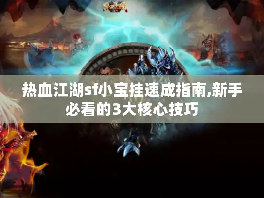 热血江湖sf小宝挂速成指南,新手必看的3大核心技巧