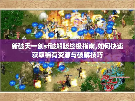 新破天一剑sf破解版终极指南,如何快速获取稀有资源与破解技巧 新破天一剑sf破解版终极指南,如何快速获取稀有资源与破解技巧