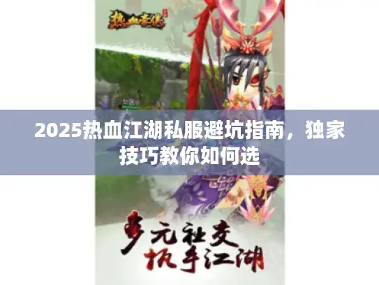 2025热血江湖私服避坑指南，独家技巧教你如何选