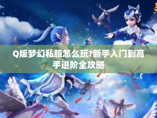 Q版梦幻私服怎么玩?新手入门到高手进阶全攻略