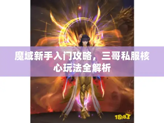 魔域新手入门攻略，三哥私服核心玩法全解析