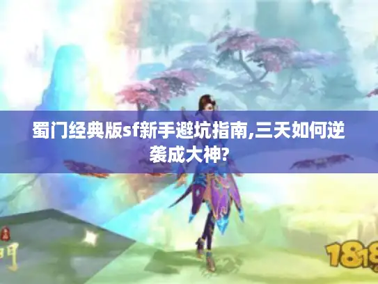蜀门经典版sf新手避坑指南,三天如何逆袭成大神?