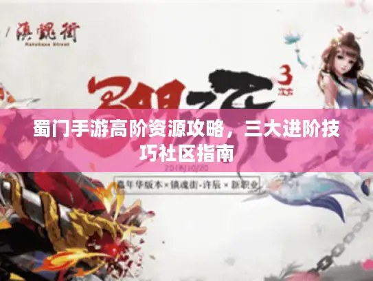 蜀门手游高阶资源攻略，三大进阶技巧社区指南