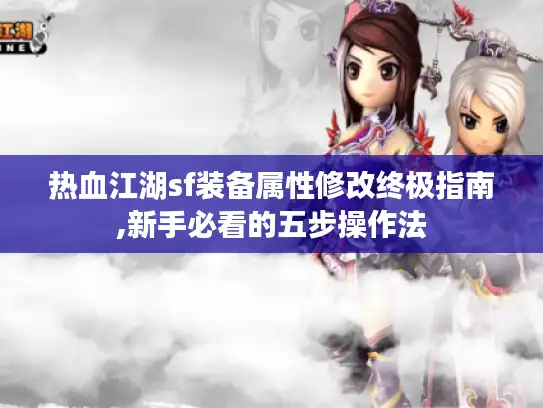 热血江湖sf装备属性修改终极指南,新手必看的五步操作法