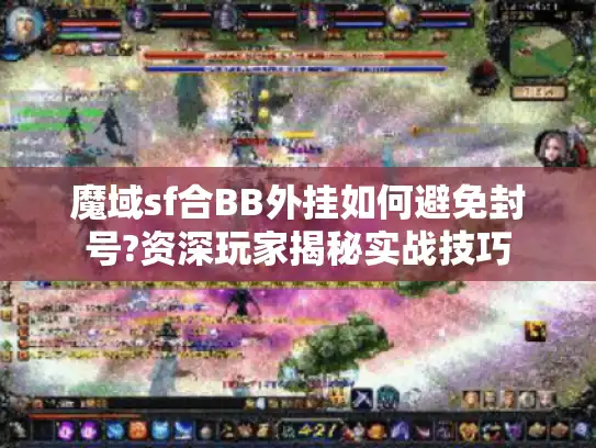 魔域sf合BB外挂如何避免封号?资深玩家揭秘实战技巧
