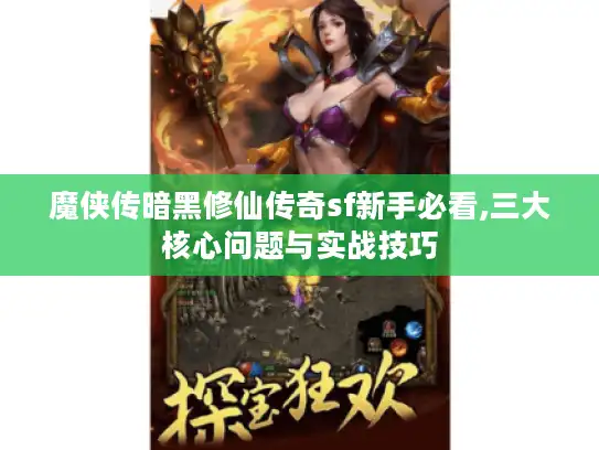 魔侠传暗黑修仙传奇sf新手必看,三大核心问题与实战技巧