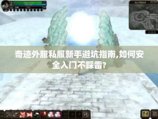 奇迹外服私服新手避坑指南,如何安全入门不踩雷?